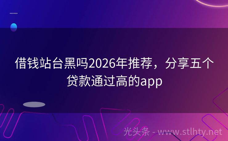 借钱站台黑吗2026年推荐，分享五个贷款通过高的app