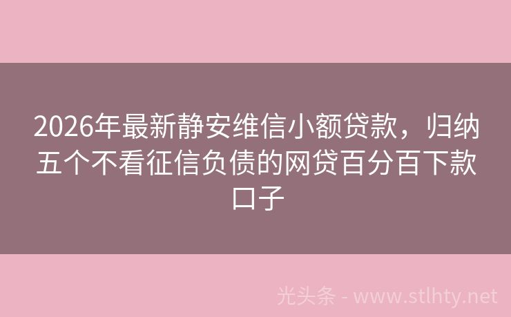 2026年最新静安维信小额贷款，归纳五个不看征信负债的网贷百分百下款口子
