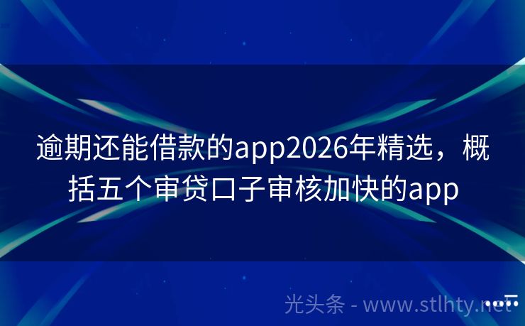 逾期还能借款的app2026年精选，概括五个审贷口子审核加快的app