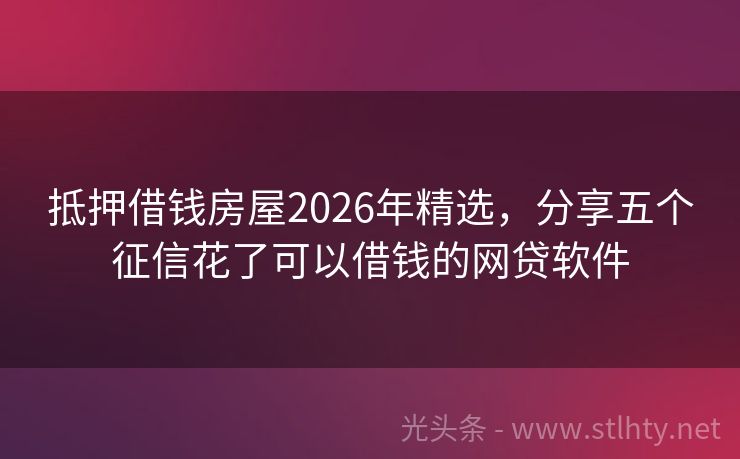 抵押借钱房屋2026年精选，分享五个征信花了可以借钱的网贷软件
