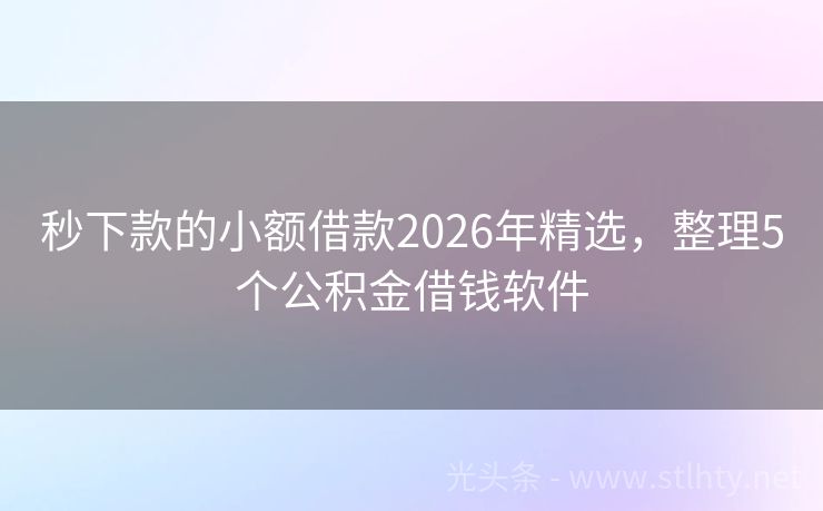 秒下款的小额借款2026年精选，整理5个公积金借钱软件