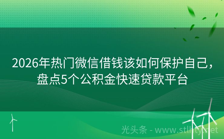 2026年热门微信借钱该如何保护自己，盘点5个公积金快速贷款平台