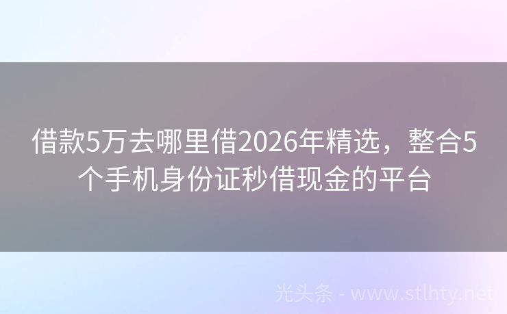 借款5万去哪里借2026年精选,整合5个手机身份证秒借现金的平台