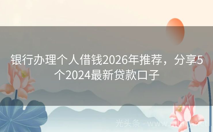 银行办理个人借钱2026年推荐，分享5个2024最新贷款口子