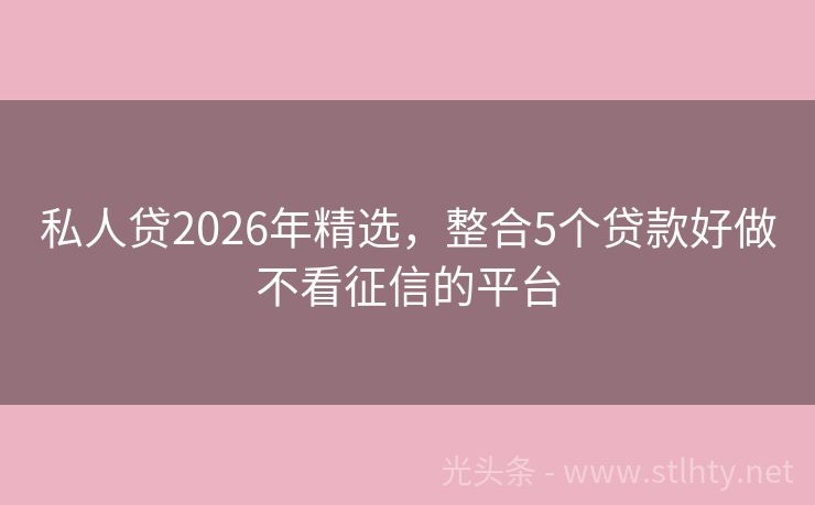 私人贷2026年精选，整合5个贷款好做不看征信的平台