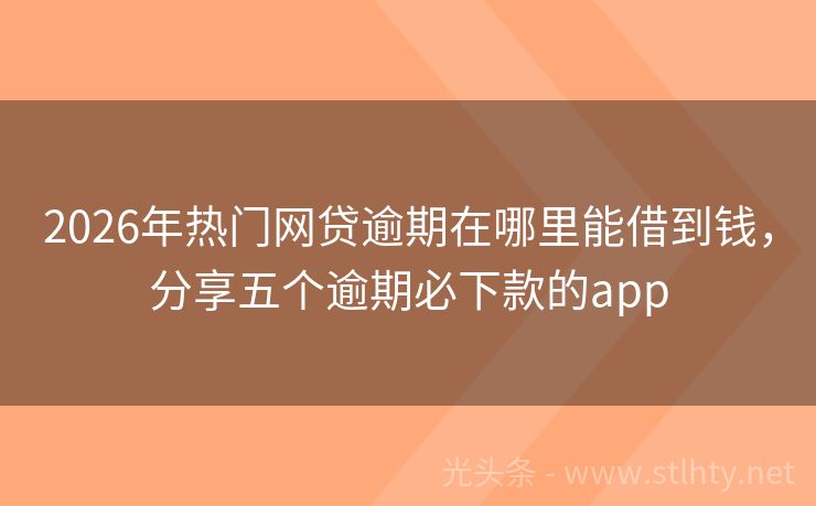 2026年热门网贷逾期在哪里能借到钱，分享五个逾期必下款的app