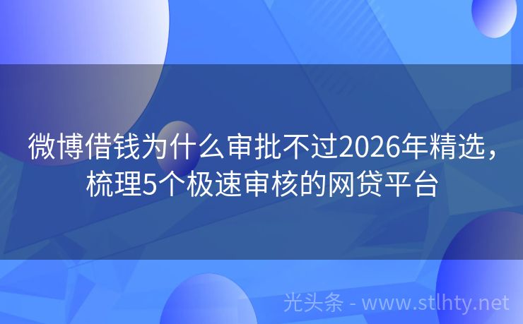 微博借钱为什么审批不过2026年精选，梳理5个极速审核的网贷平台
