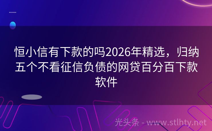 恒小信有下款的吗2026年精选，归纳五个不看征信负债的网贷百分百下款软件