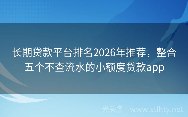 长期贷款平台排名2026年推荐，整合五个不查流水的小额度贷款app