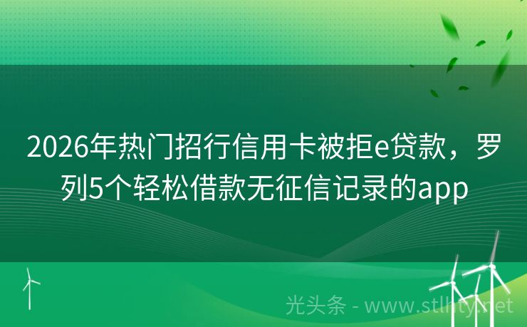 2026年热门招行信用卡被拒e贷款，罗列5个轻松借款无征信记录的app