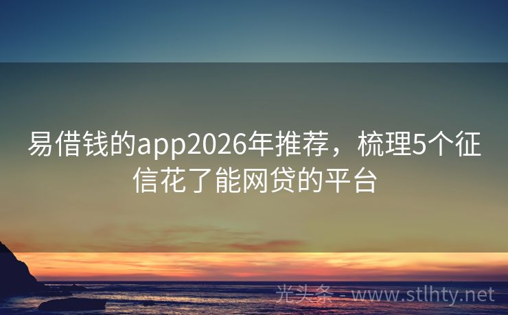 易借钱的app2026年推荐，梳理5个征信花了能网贷的平台