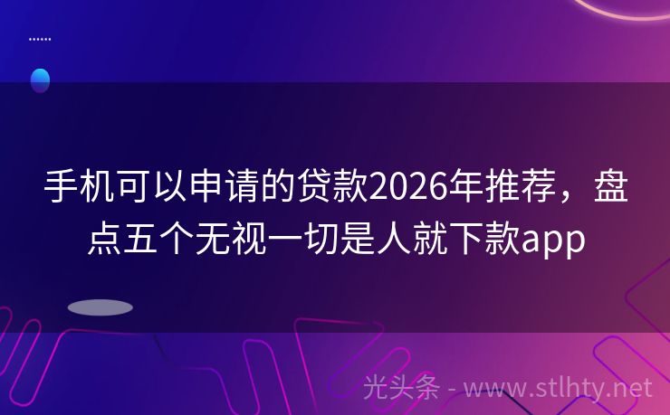 手机可以申请的贷款2026年推荐，盘点五个无视一切是人就下款app
