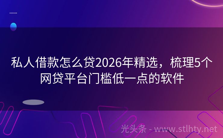 私人借款怎么贷2026年精选，梳理5个网贷平台门槛低一点的软件
