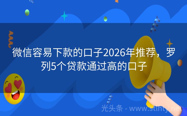 微信容易下款的口子2026年推荐，罗列5个贷款通过高的口子