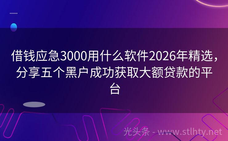 借钱应急3000用什么软件2026年精选，分享五个黑户成功获取大额贷款的平台
