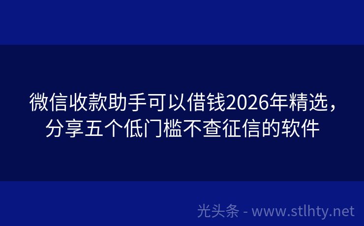 微信收款助手可以借钱2026年精选，分享五个低门槛不查征信的软件