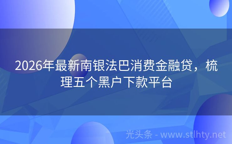 2026年最新南银法巴消费金融贷，梳理五个黑户下款平台