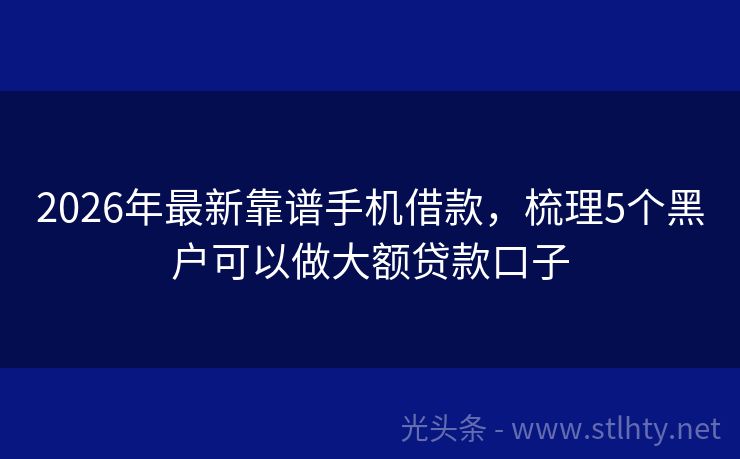 2026年最新靠谱手机借款，梳理5个黑户可以做大额贷款口子