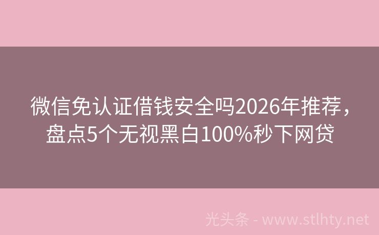 微信免认证借钱安全吗2026年推荐，盘点5个无视黑白100%秒下网贷