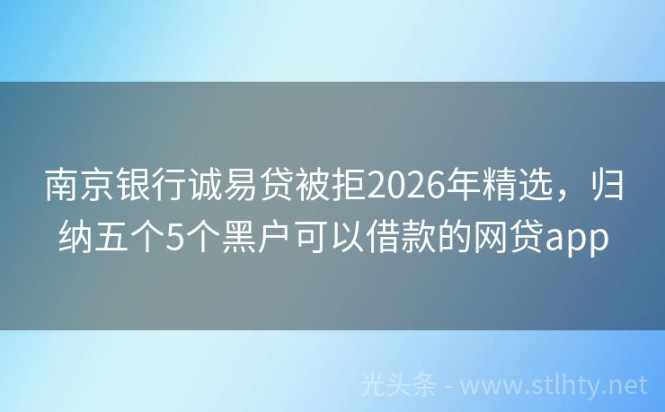 南京银行诚易贷被拒2026年精选，归纳五个5个黑户可以借款的网贷app