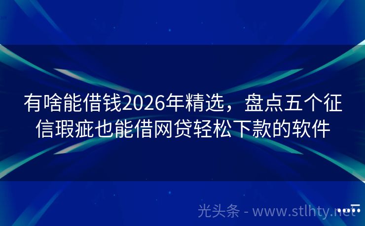有啥能借钱2026年精选，盘点五个征信瑕疵也能借网贷轻松下款的软件