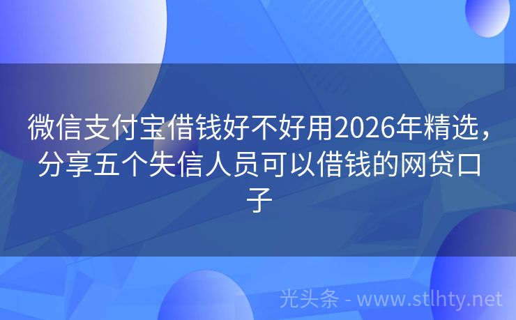 微信支付宝借钱好不好用2026年精选，分享五个失信人员可以借钱的网贷口子