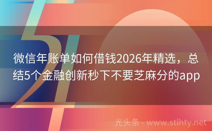 微信年账单如何借钱2026年精选，总结5个金融创新秒下不要芝麻分的app