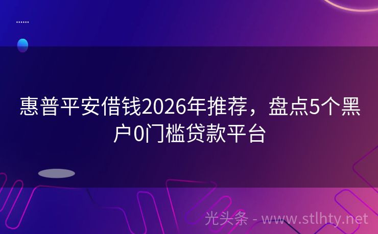 惠普平安借钱2026年推荐，盘点5个黑户0门槛贷款平台