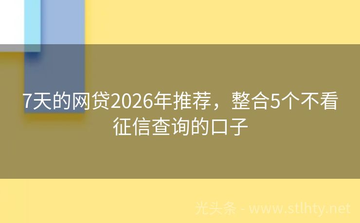 7天的网贷2026年推荐，整合5个不看征信查询的口子