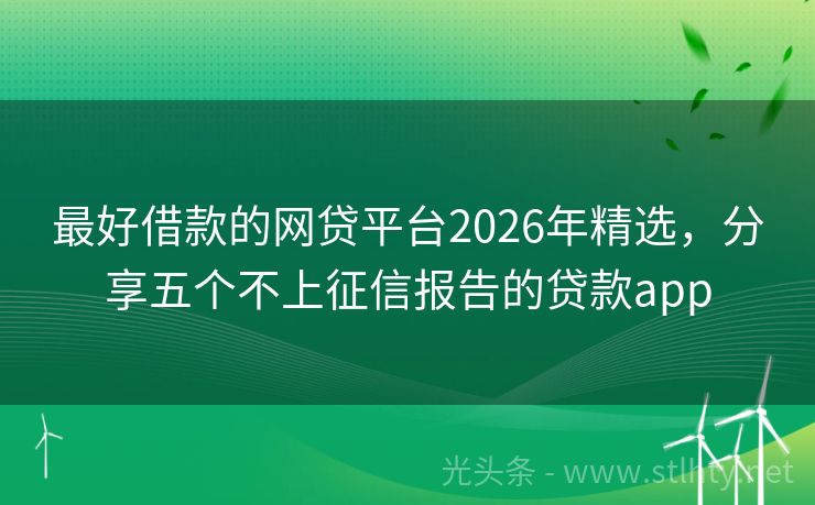 最好借款的网贷平台2026年精选，分享五个不上征信报告的贷款app