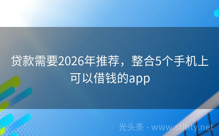 贷款需要2026年推荐，整合5个手机上可以借钱的app