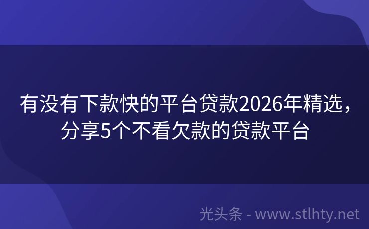 有没有下款快的平台贷款2026年精选，分享5个不看欠款的贷款平台