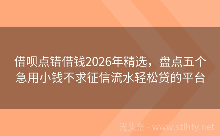 借呗点错借钱2026年精选，盘点五个急用小钱不求征信流水轻松贷的平台
