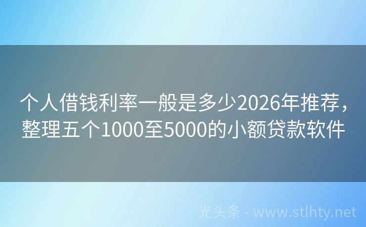 个人借钱利率一般是多少2026年推荐，整理五个1000至5000的小额贷款软件