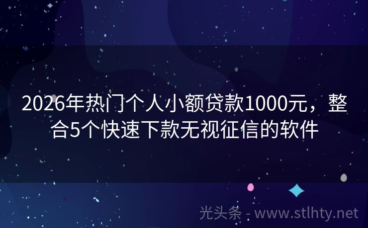 2026年热门个人小额贷款1000元，整合5个快速下款无视征信的软件