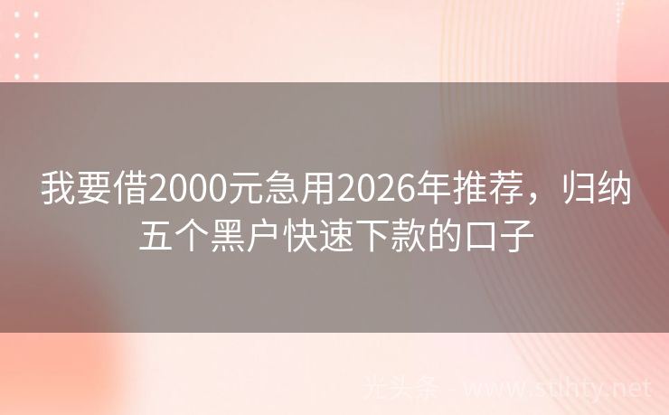 我要借2000元急用2026年推荐，归纳五个黑户快速下款的口子
