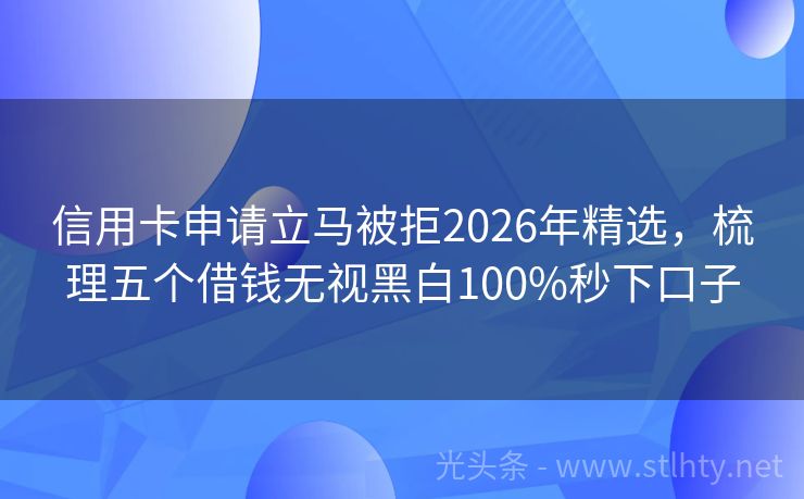 信用卡申请立马被拒2026年精选，梳理五个借钱无视黑白100%秒下口子