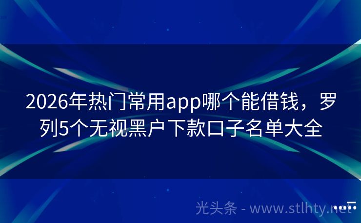 2026年热门常用app哪个能借钱，罗列5个无视黑户下款口子名单大全