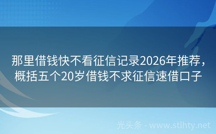 那里借钱快不看征信记录2026年推荐，概括五个20岁借钱不求征信速借口子
