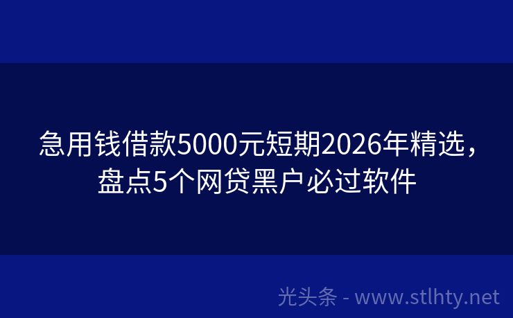 急用钱借款5000元短期2026年精选，盘点5个网贷黑户必过软件