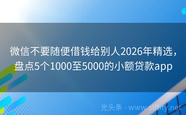 微信不要随便借钱给别人2026年精选，盘点5个1000至5000的小额贷款app