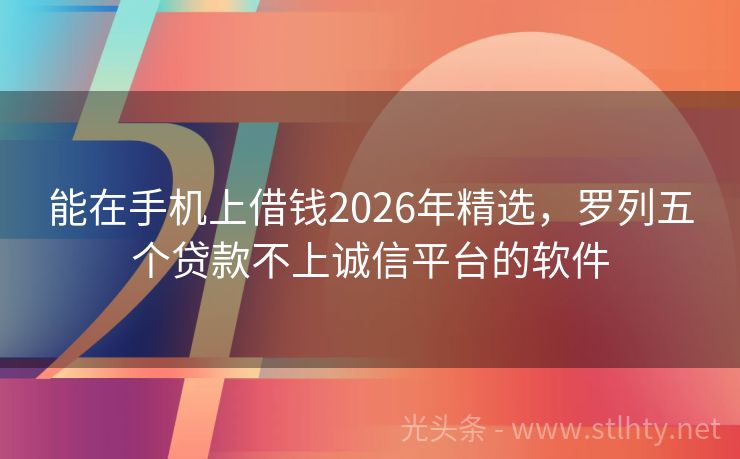 能在手机上借钱2026年精选，罗列五个贷款不上诚信平台的软件