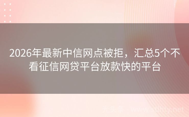 2026年最新中信网点被拒，汇总5个不看征信网贷平台放款快的平台