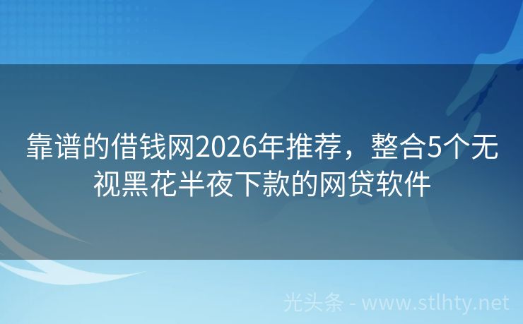 靠谱的借钱网2026年推荐，整合5个无视黑花半夜下款的网贷软件