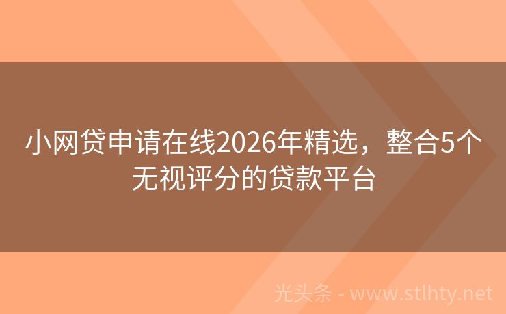 小网贷申请在线2026年精选，整合5个无视评分的贷款平台