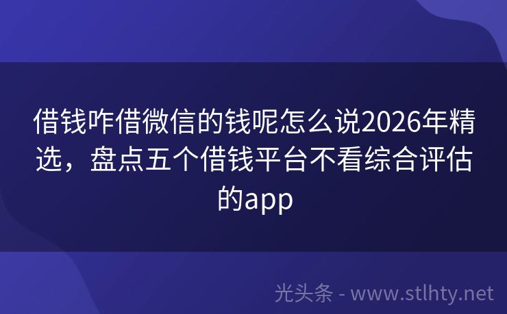 借钱咋借微信的钱呢怎么说2026年精选，盘点五个借钱平台不看综合评估的app