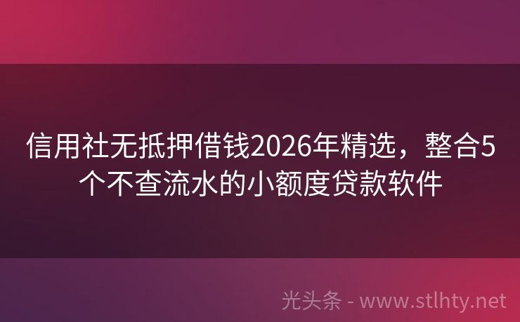 信用社无抵押借钱2026年精选，整合5个不查流水的小额度贷款软件
