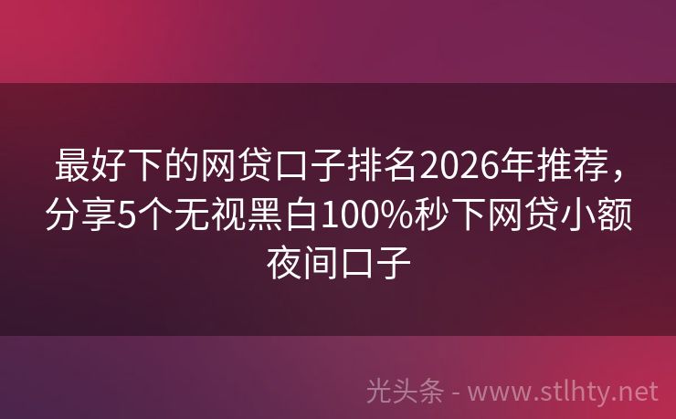 最好下的网贷口子排名2026年推荐，分享5个无视黑白100%秒下网贷小额夜间口子