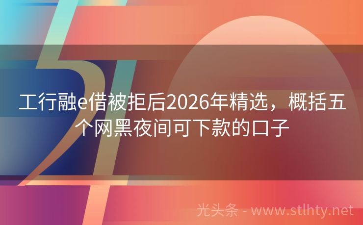 工行融e借被拒后2026年精选，概括五个网黑夜间可下款的口子