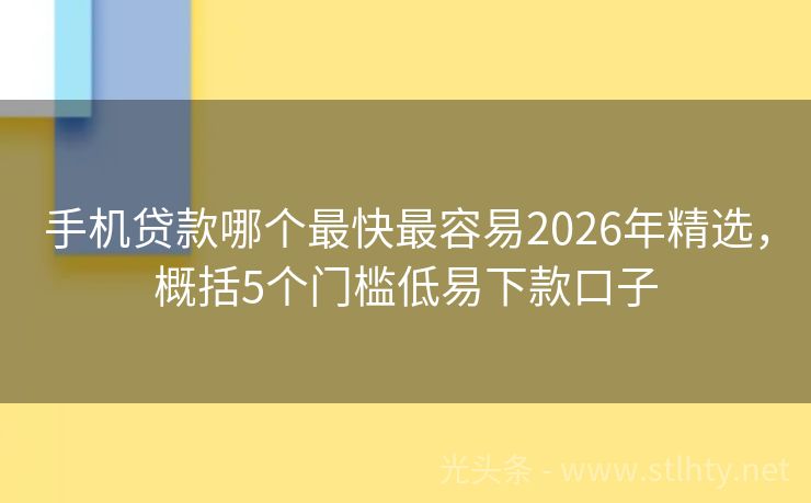 手机贷款哪个最快最容易2026年精选，概括5个门槛低易下款口子